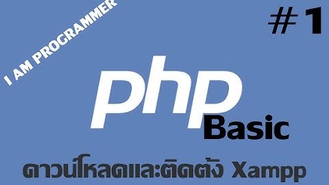PHP Basic #1-วิธีการดาวน์โหลดและติดตั้ง Xampp