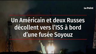 Un Américain et deux Russes décollent vers l’ISS à bord d’une fusée Soyouz