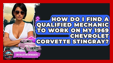 How Do I Find A Qualified Mechanic To Work On My 1969 Chevrolet Corvette Stingray?
