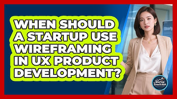 When Should A Startup Use Wireframing In UX Product Development? - The Startup Growth Hub