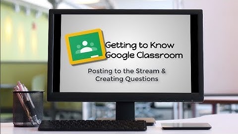 Getting to Know Google Classroom 3:  Posting to the Stream & Creating Questions