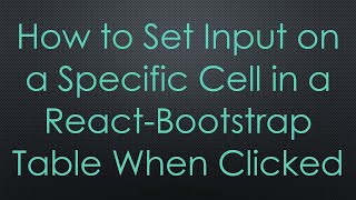 How to Set Input on a Specific Cell in a React-Bootstrap Table When Clicked