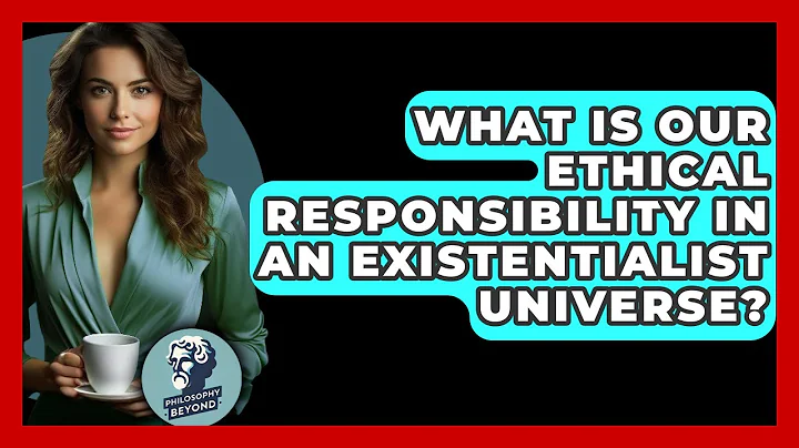 What Is Our Ethical Responsibility In An Existentialist Universe? - Philosophy Beyond