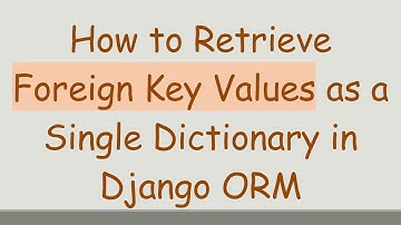 How to Retrieve Foreign Key Values as a Single Dictionary in Django ORM