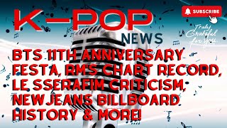 BTS 11th Anniversary, RM's Chart Record, LE SSERAFIM Criticism, NewJeans Billboard History & More!