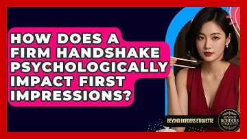 How Does A Firm Handshake Psychologically Impact First Impressions? - Beyond Borders Etiquette