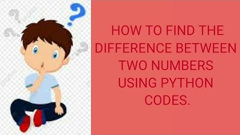 PYTHON PROGRAM TO FIND THE DIFFERENCE BETWEEN TWO NUMBERS.
