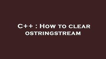 C++ : How to clear ostringstream