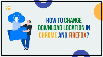 How To Change Download Location In Chrome Or Firefox?