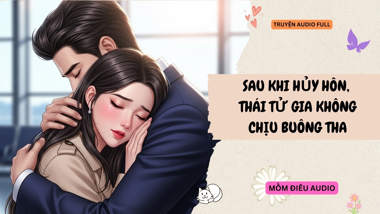 Audio Full | SAU KHI HỦY HÔN THÁI TỬ GIA KHÔNG CHỊU BUÔNG THA | Mồm Điêu Audio