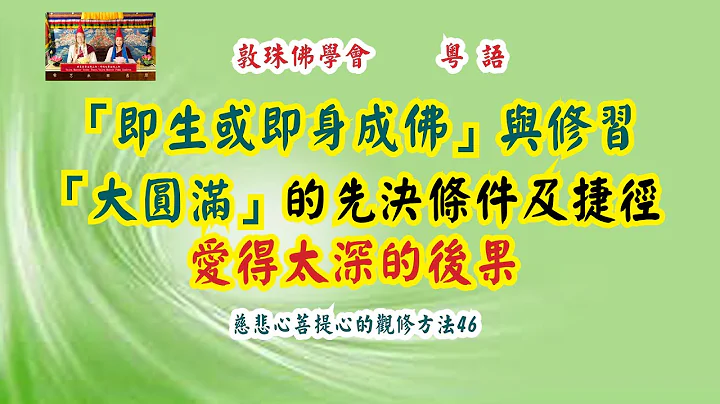 「即生或即身成佛」與修習「大圓滿」的先決條件及捷徑  愛得太深的後果 (粵語中文字幕) - 慈悲心與菩提心的觀修方法46  啤嗎哈尊金剛上師 敦珠佛學會 - 天天要聞