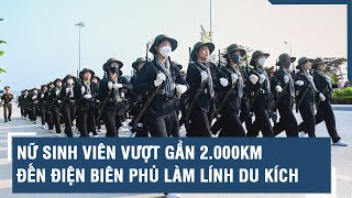 Nữ sinh viên vượt gần 2.000km đến Điện Biên Phủ làm lính du kích | VTs