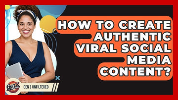 How To Create Authentic Viral Social Media Content? - Gen Z Unfiltered