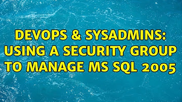 DevOps & SysAdmins: Using a Security Group to Manage MS SQL 2005 (3 Solutions!!)