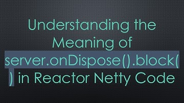 Understanding the Meaning of server.onDispose().block() in Reactor Netty Code