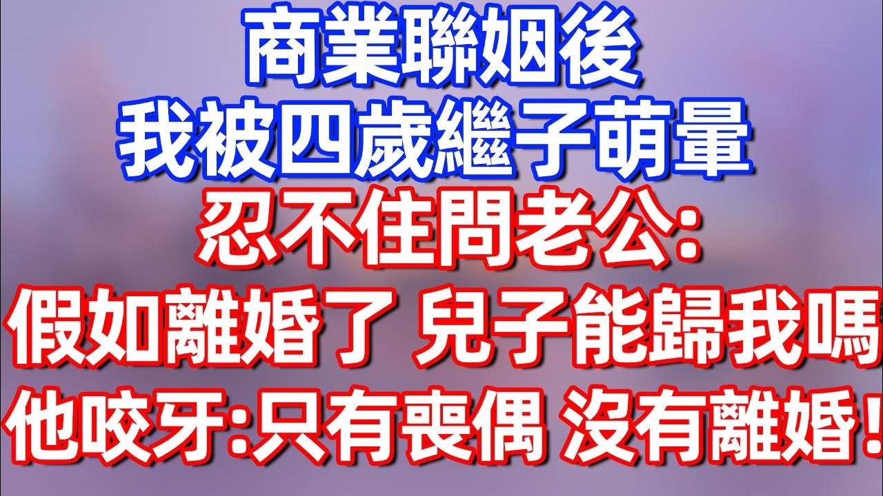 【完結】商业联姻后 我被四岁继子萌晕，忍不住问老公：假如离婚了，儿子能跟我吗？他咬牙：只有丧偶 没有离婚！#夜讀人生  #碧荷講故事 #深夜淺讀 #情感 #完结文 #情感故事