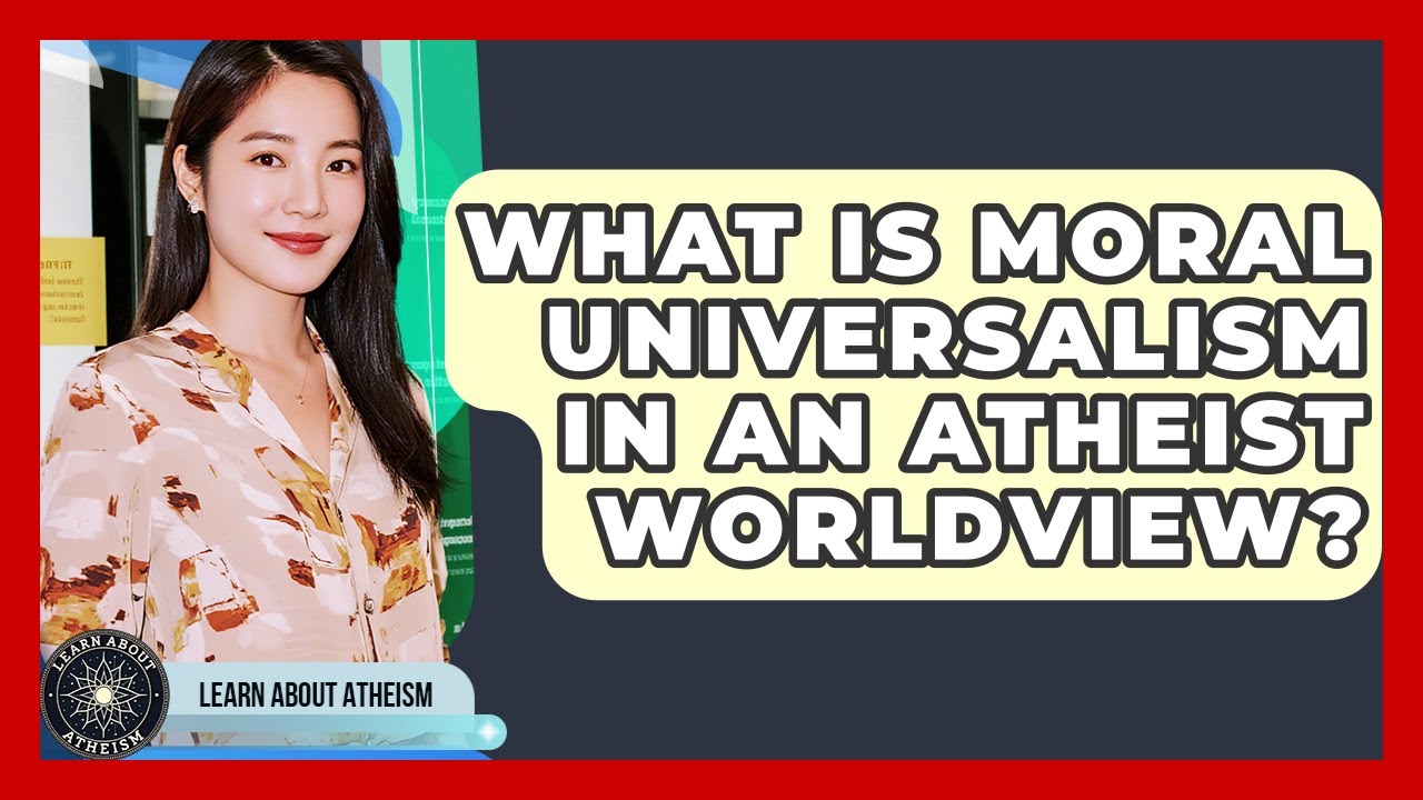 What Is Moral Universalism In An Atheist Worldview? - Learn About Atheism