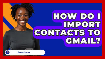How Do I Import Contacts To Gmail? - Be App Savvy