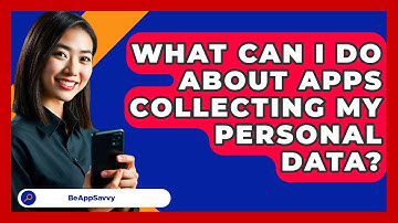 What Can I Do About Apps Collecting My Personal Data? - Be App Savvy