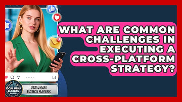 What Are Common Challenges in Executing a Cross-Platform Strategy?