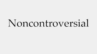 How to Pronounce Noncontroversial
