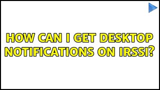 Ubuntu: How can I get desktop notifications on irssi? (2 Solutions!!)