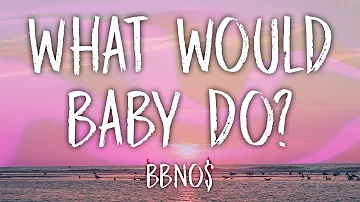 bbno$ - what would baby do? (Lyrics)