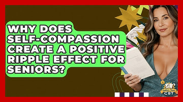 Why Does Self-compassion Create A Positive Ripple Effect For Seniors? - Golden Years CBT