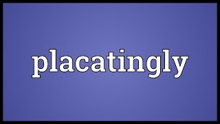 Placatingly Meaning
