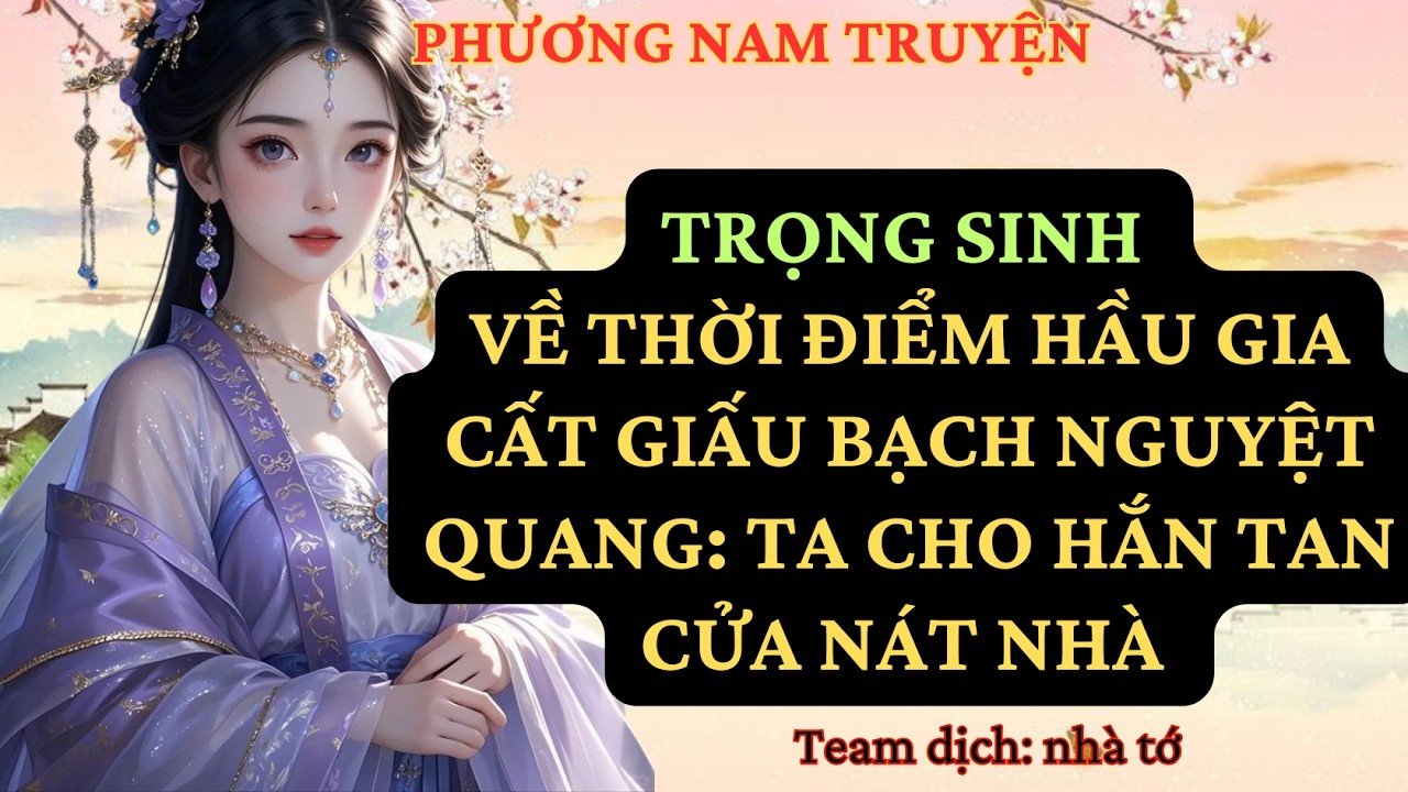 TRUYỆN: TRỌNG SINH VỀ THỜI ĐIỂM HẦU GIA CẤT GIẤU BẠCH NGUYỆT QUANG: TA CHO HẮN TAN CỬA NÁT NHÀ PN16