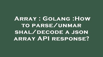 Array : Golang :How to parse/unmarshal/decode a json array API response?
