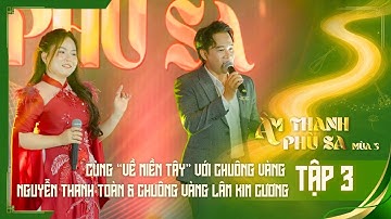 Âm Thanh Phù Sa mùa 3| TẬP 3 |Cùng “Về miền Tây” với CV Nguyễn Thanh Toàn & CV Lâm Kim Cương