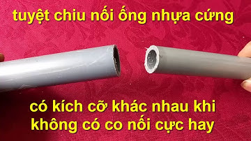 cách nối ống nước nhựa cứng có kích cỡ khác nhau khi không có co nối cực hay !