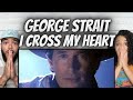 Beautiful first time hearing george strait  i cross my heart reaction