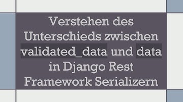 Verstehen des Unterschieds zwischen validated_data und data in Django Rest Framework Serializern