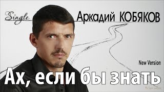 Аркадий КОБЯКОВ - Ах, если бы знать/ New Version