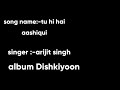 tu hi hai aashiqui song with lyrics is dishkiyoon..arijit Mp3 Song