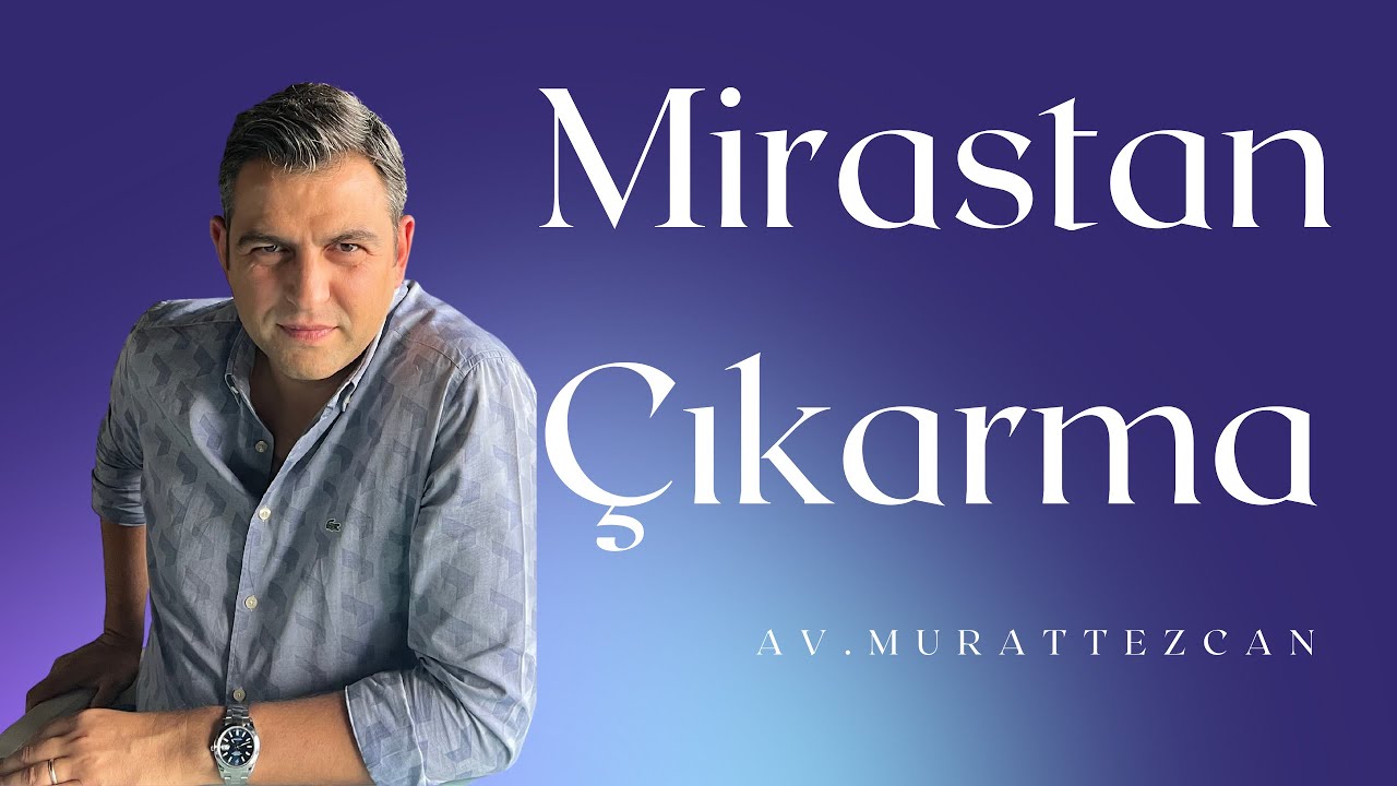 MİRASTAN ÇIKARMA NEDİR VE NASIL YAPILMALI?