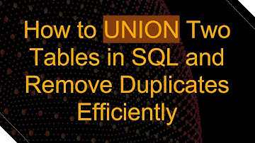 How to UNION Two Tables in SQL and Remove Duplicates Efficiently