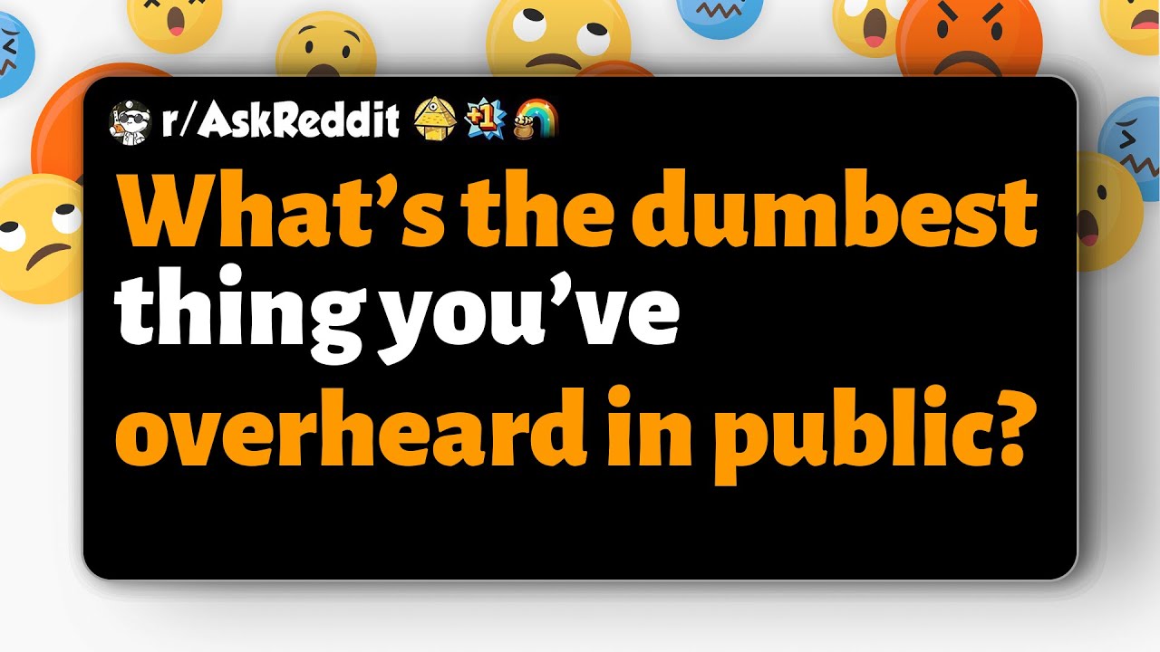 r/AskReddit | What’s the dumbest thing you’ve overheard in public ...