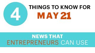4 Things to Know For May 21: News that Entrepreneurs Can Use