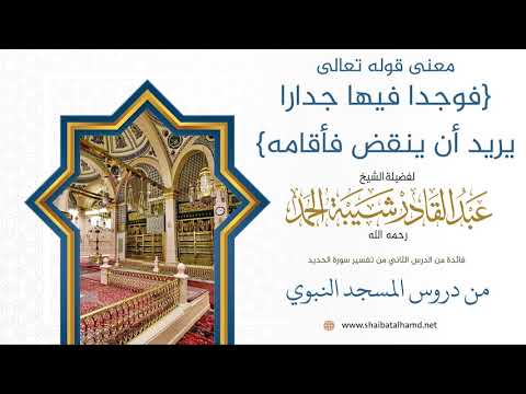 23 معنى قوله تعالى فوجدا فيها جدارا يريد أن ينقض فأقامه الشيخ عبدالقادر شيبة الحمد رحمه الله