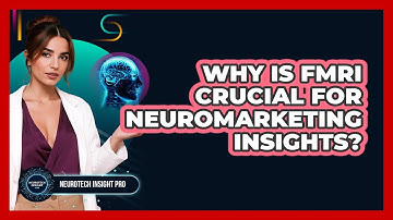 Why Is fMRI Crucial For Neuromarketing Insights? - Neurotech Insight Pro