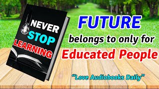 Never Stop Learning: Future Belongs to Only for Educated People | audiobook