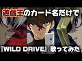 遊戯王のカード名だけで『WILD DRIVE』歌ってみた