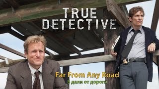 Far From Any Road - Вдали от дороги (OST True Detective) [русский перевод]