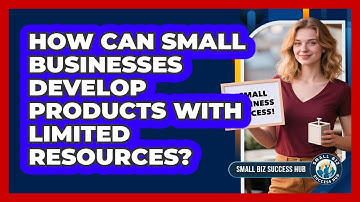 How Can Small Businesses Develop Products With Limited Resources? - Small Biz Success Hub