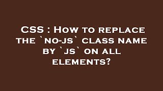 CSS : How to replace the `no-js` class name by `js` on all elements?