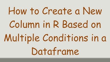 How to Create a New Column in R Based on Multiple Conditions in a Dataframe