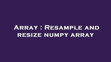 Array : Resample and resize numpy array